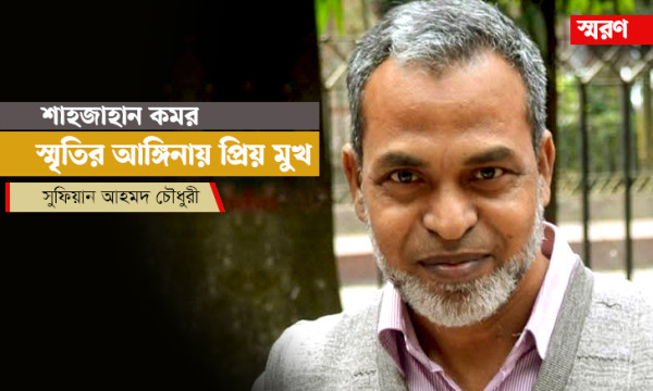 শাহজাহান কমর: স্মৃতির আঙ্গিনায় প্রিয় মুখ